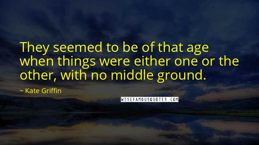 Kate Griffin Quotes: They seemed to be of that age when things were either one or the other, with no middle ground.