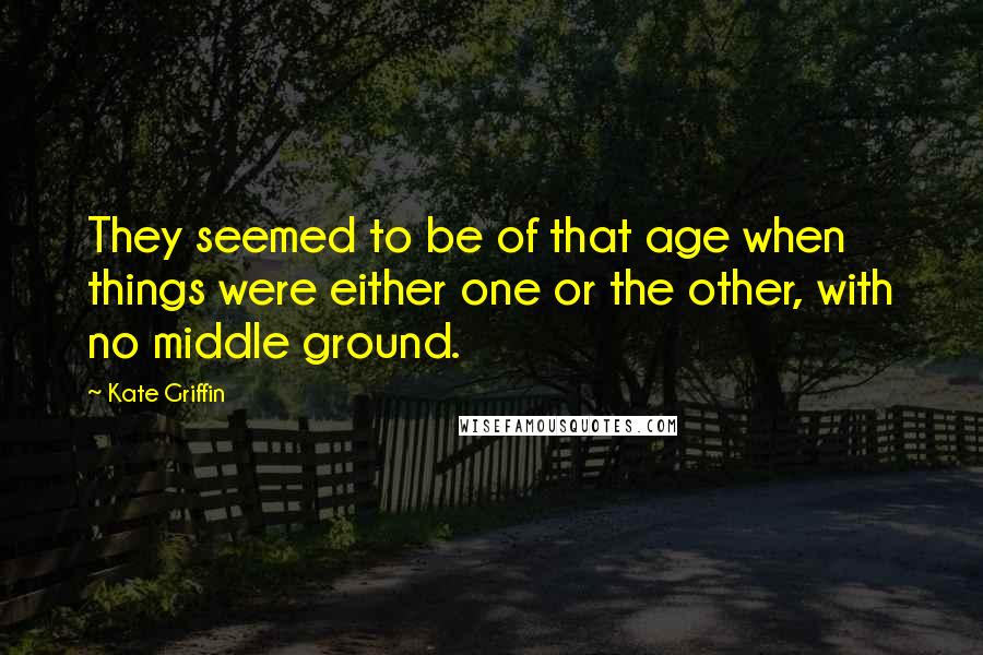 Kate Griffin Quotes: They seemed to be of that age when things were either one or the other, with no middle ground.
