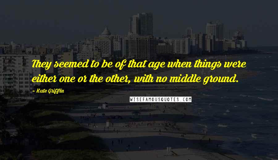 Kate Griffin Quotes: They seemed to be of that age when things were either one or the other, with no middle ground.