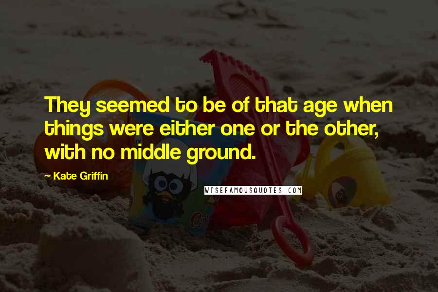 Kate Griffin Quotes: They seemed to be of that age when things were either one or the other, with no middle ground.