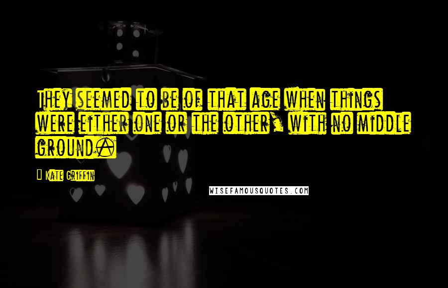 Kate Griffin Quotes: They seemed to be of that age when things were either one or the other, with no middle ground.