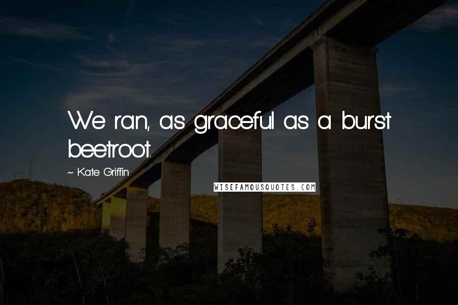 Kate Griffin Quotes: We ran, as graceful as a burst beetroot.