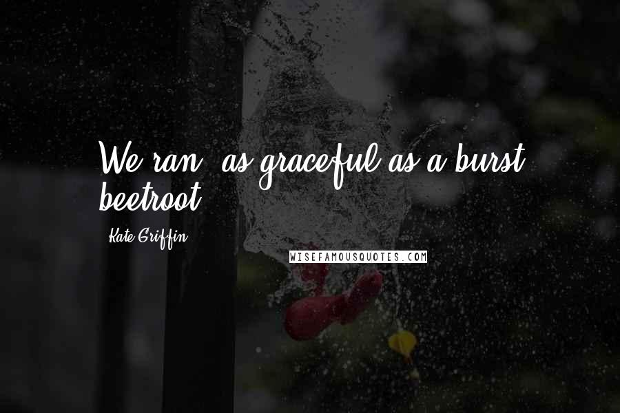 Kate Griffin Quotes: We ran, as graceful as a burst beetroot.