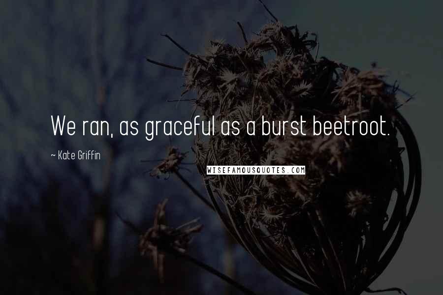 Kate Griffin Quotes: We ran, as graceful as a burst beetroot.