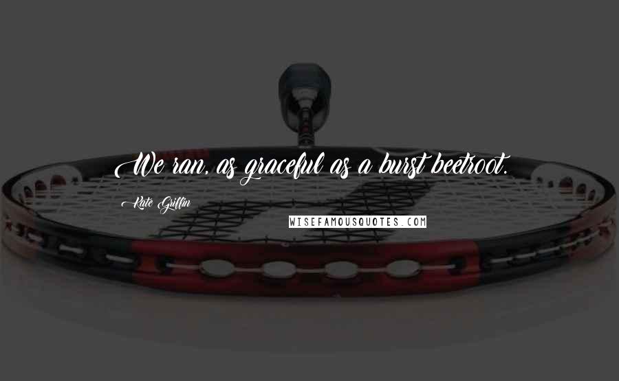Kate Griffin Quotes: We ran, as graceful as a burst beetroot.
