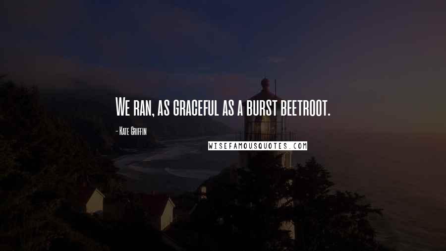 Kate Griffin Quotes: We ran, as graceful as a burst beetroot.