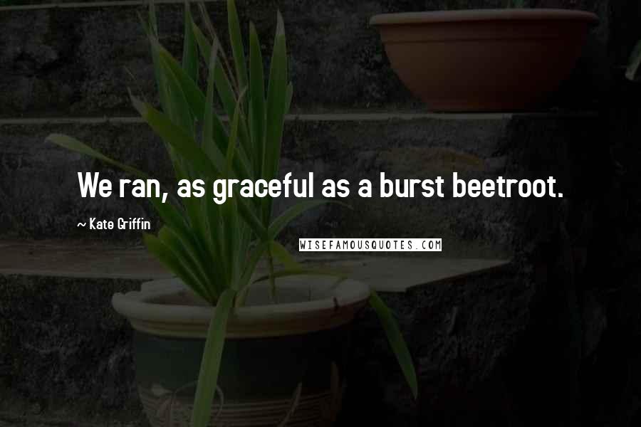 Kate Griffin Quotes: We ran, as graceful as a burst beetroot.