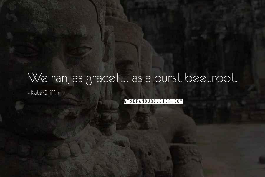 Kate Griffin Quotes: We ran, as graceful as a burst beetroot.