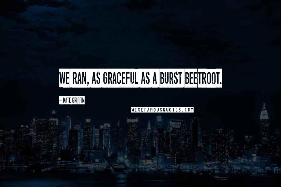 Kate Griffin Quotes: We ran, as graceful as a burst beetroot.