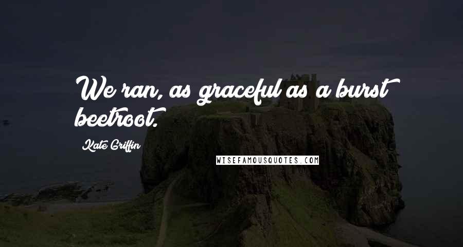 Kate Griffin Quotes: We ran, as graceful as a burst beetroot.