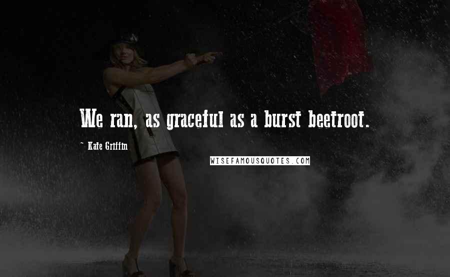 Kate Griffin Quotes: We ran, as graceful as a burst beetroot.