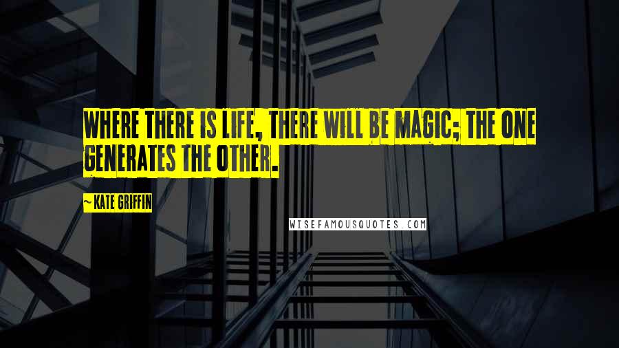 Kate Griffin Quotes: Where there is life, there will be magic; the one generates the other.