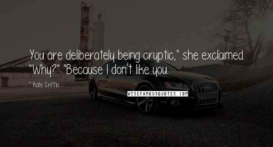 Kate Griffin Quotes: You are deliberately being cryptic," she exclaimed. "Why?" "Because I don't like you.