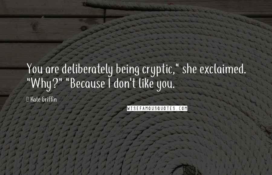 Kate Griffin Quotes: You are deliberately being cryptic," she exclaimed. "Why?" "Because I don't like you.