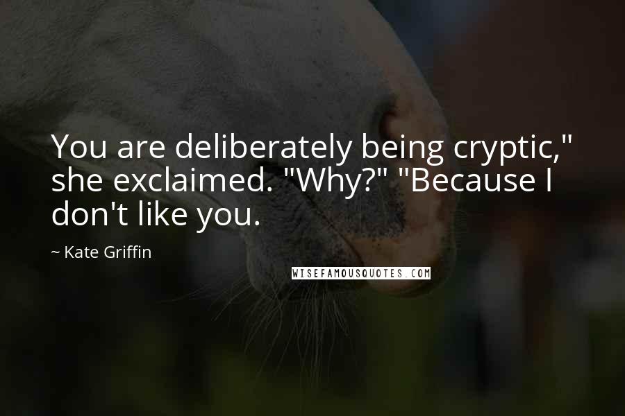 Kate Griffin Quotes: You are deliberately being cryptic," she exclaimed. "Why?" "Because I don't like you.