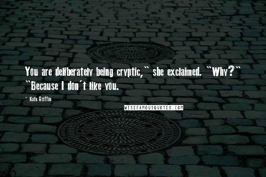 Kate Griffin Quotes: You are deliberately being cryptic," she exclaimed. "Why?" "Because I don't like you.