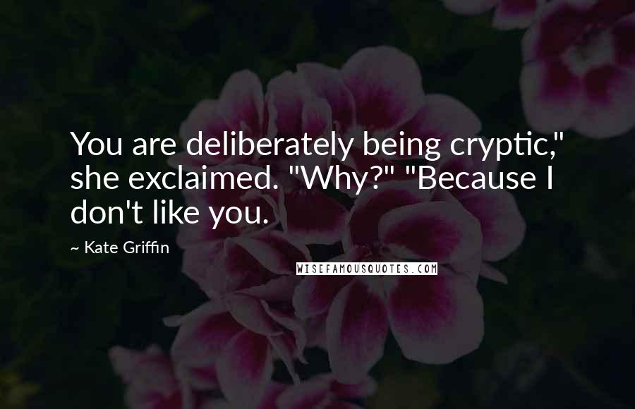 Kate Griffin Quotes: You are deliberately being cryptic," she exclaimed. "Why?" "Because I don't like you.