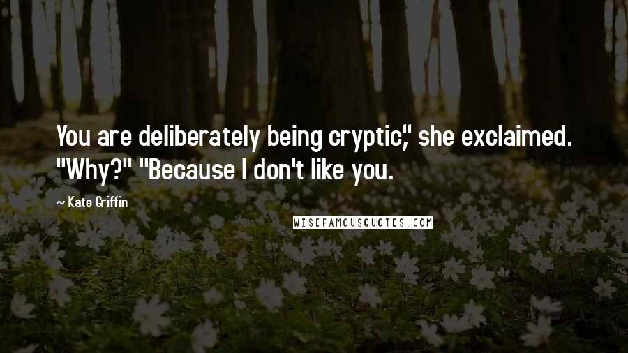 Kate Griffin Quotes: You are deliberately being cryptic," she exclaimed. "Why?" "Because I don't like you.