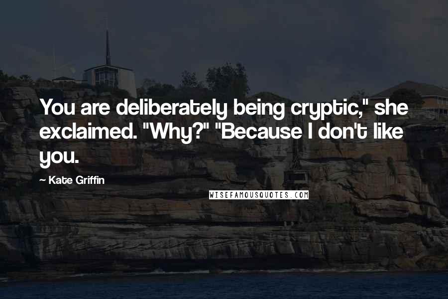 Kate Griffin Quotes: You are deliberately being cryptic," she exclaimed. "Why?" "Because I don't like you.