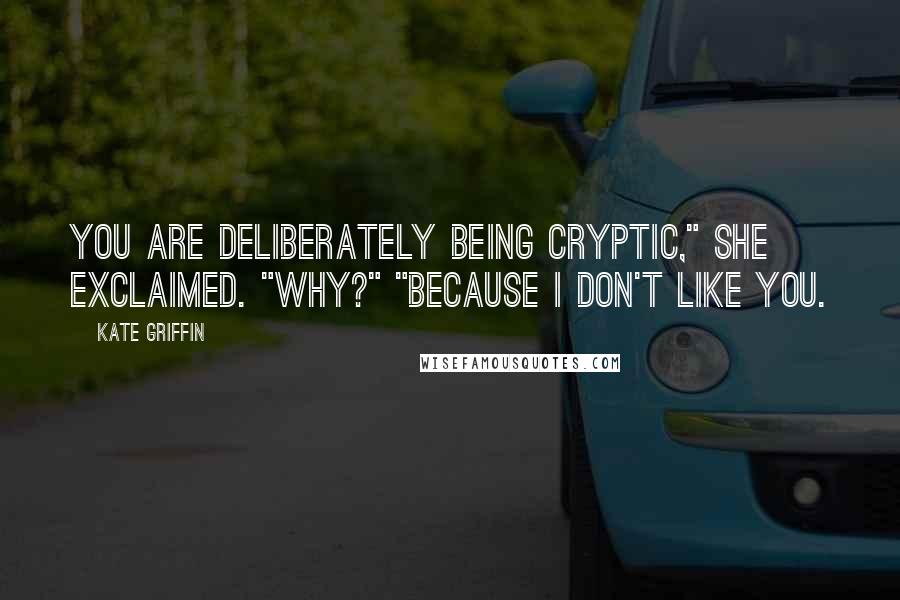 Kate Griffin Quotes: You are deliberately being cryptic," she exclaimed. "Why?" "Because I don't like you.