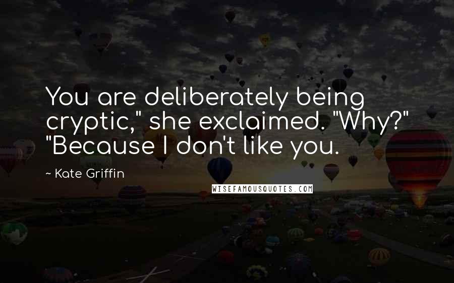 Kate Griffin Quotes: You are deliberately being cryptic," she exclaimed. "Why?" "Because I don't like you.