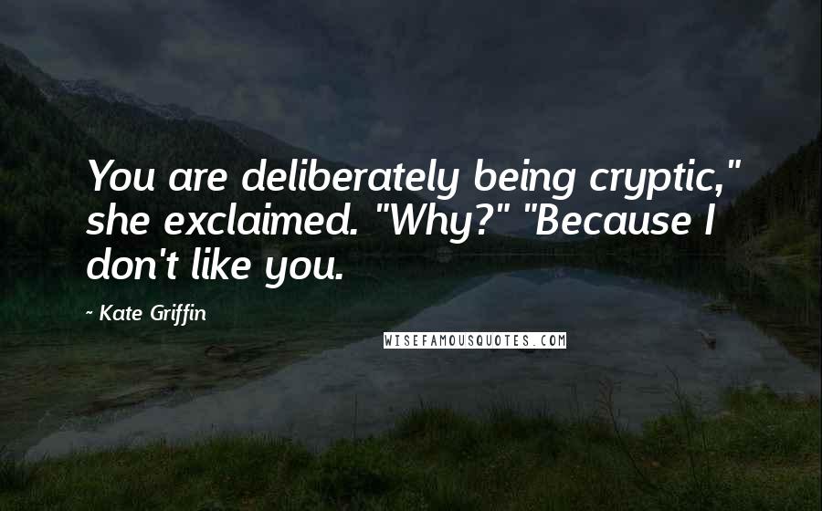 Kate Griffin Quotes: You are deliberately being cryptic," she exclaimed. "Why?" "Because I don't like you.