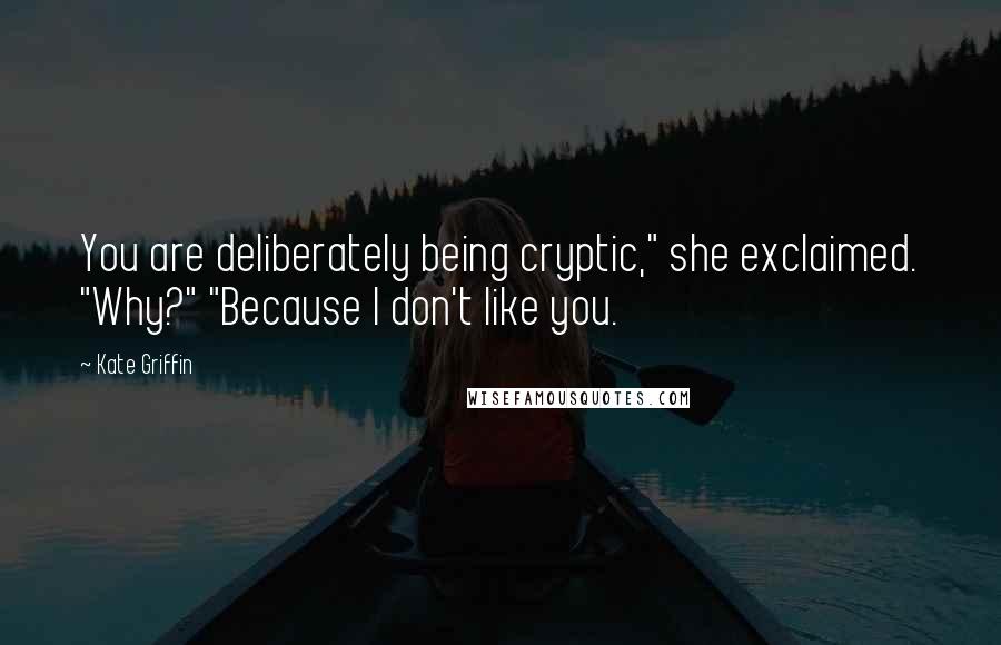 Kate Griffin Quotes: You are deliberately being cryptic," she exclaimed. "Why?" "Because I don't like you.