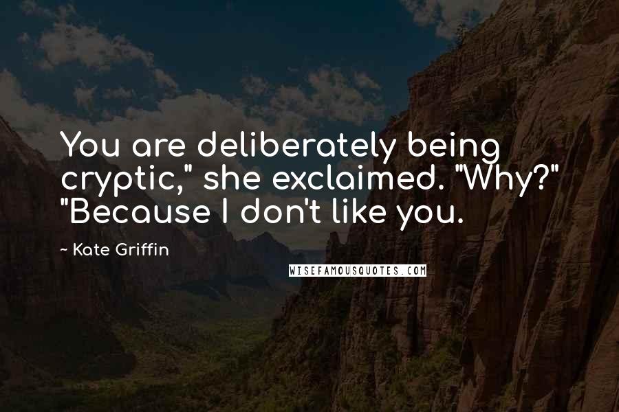 Kate Griffin Quotes: You are deliberately being cryptic," she exclaimed. "Why?" "Because I don't like you.