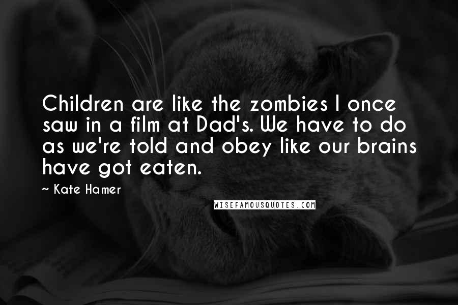 Kate Hamer Quotes: Children are like the zombies I once saw in a film at Dad's. We have to do as we're told and obey like our brains have got eaten.