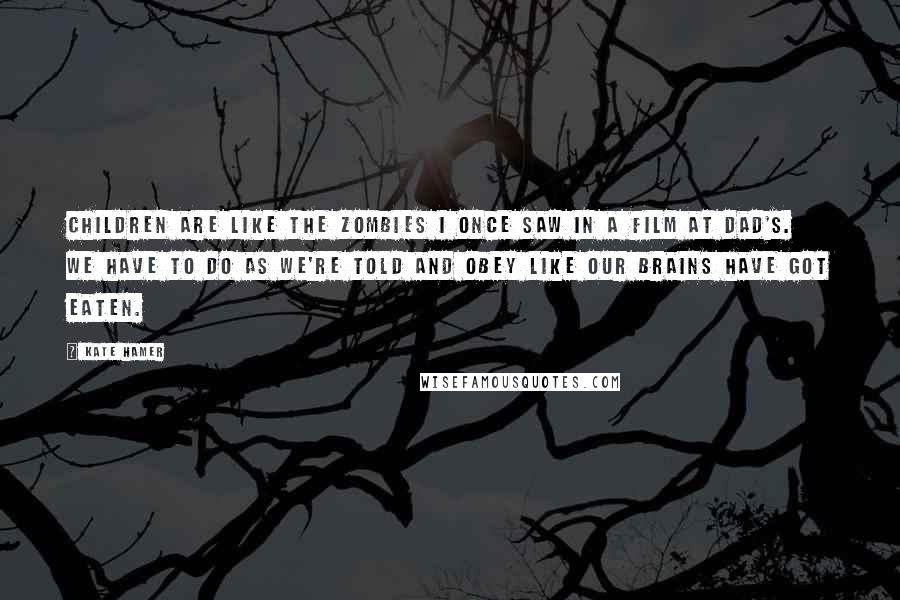 Kate Hamer Quotes: Children are like the zombies I once saw in a film at Dad's. We have to do as we're told and obey like our brains have got eaten.