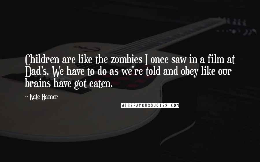 Kate Hamer Quotes: Children are like the zombies I once saw in a film at Dad's. We have to do as we're told and obey like our brains have got eaten.