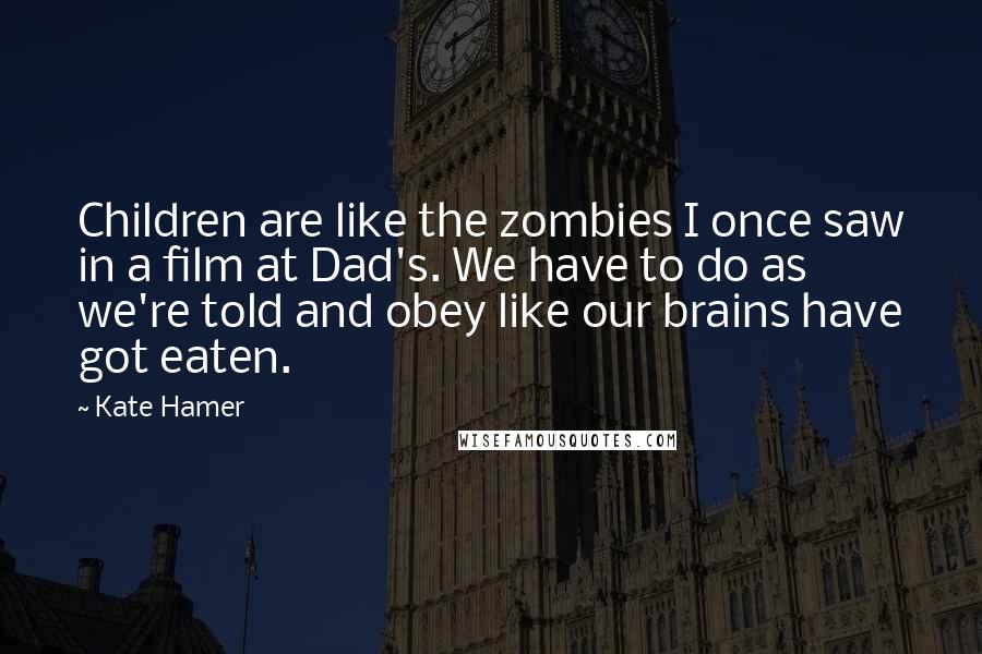 Kate Hamer Quotes: Children are like the zombies I once saw in a film at Dad's. We have to do as we're told and obey like our brains have got eaten.