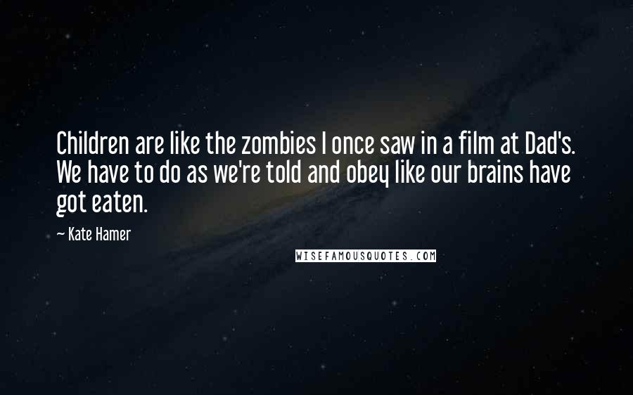 Kate Hamer Quotes: Children are like the zombies I once saw in a film at Dad's. We have to do as we're told and obey like our brains have got eaten.