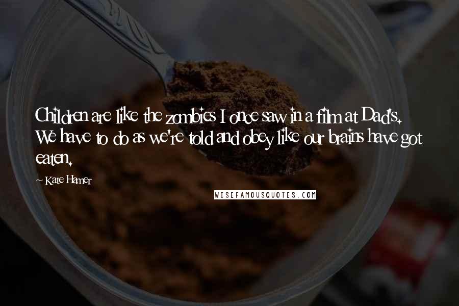 Kate Hamer Quotes: Children are like the zombies I once saw in a film at Dad's. We have to do as we're told and obey like our brains have got eaten.