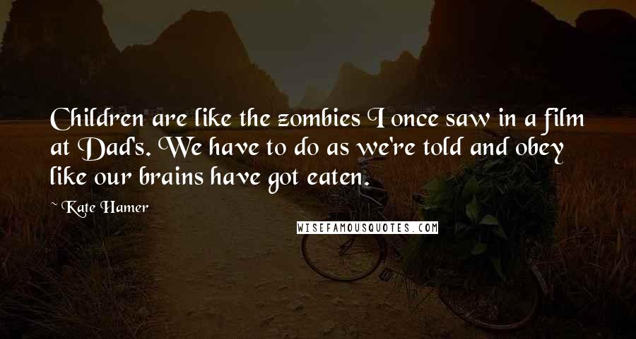 Kate Hamer Quotes: Children are like the zombies I once saw in a film at Dad's. We have to do as we're told and obey like our brains have got eaten.