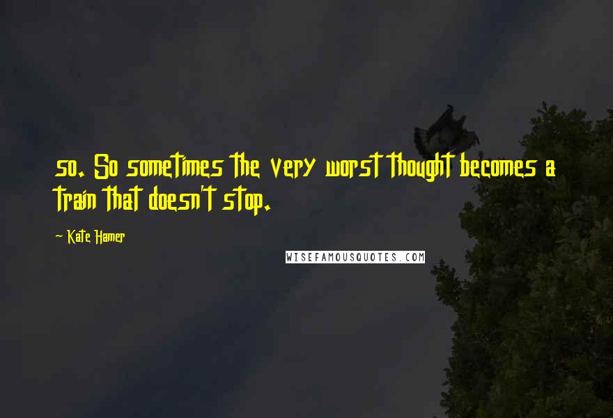 Kate Hamer Quotes: so. So sometimes the very worst thought becomes a train that doesn't stop.