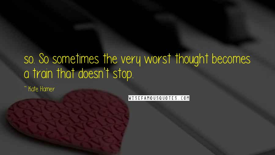 Kate Hamer Quotes: so. So sometimes the very worst thought becomes a train that doesn't stop.