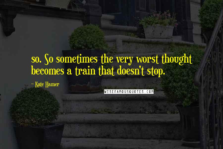 Kate Hamer Quotes: so. So sometimes the very worst thought becomes a train that doesn't stop.