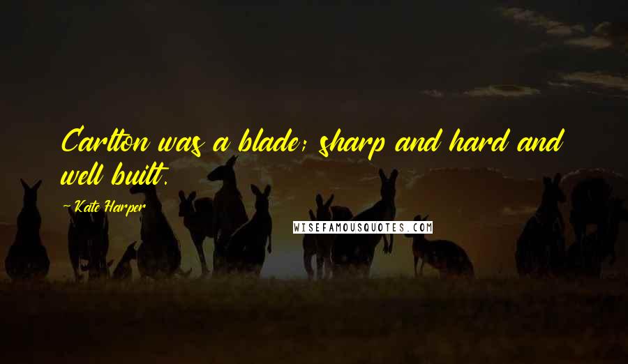 Kate Harper Quotes: Carlton was a blade; sharp and hard and well built.