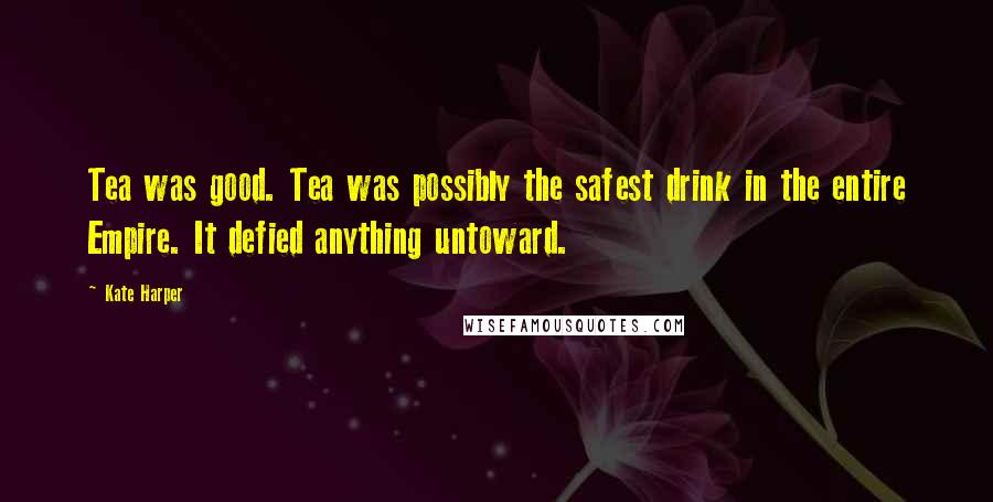 Kate Harper Quotes: Tea was good. Tea was possibly the safest drink in the entire Empire. It defied anything untoward.