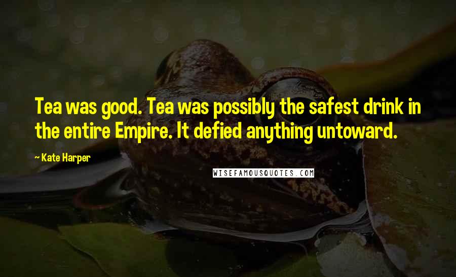 Kate Harper Quotes: Tea was good. Tea was possibly the safest drink in the entire Empire. It defied anything untoward.