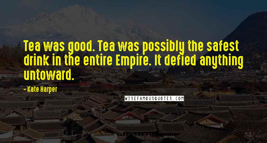 Kate Harper Quotes: Tea was good. Tea was possibly the safest drink in the entire Empire. It defied anything untoward.