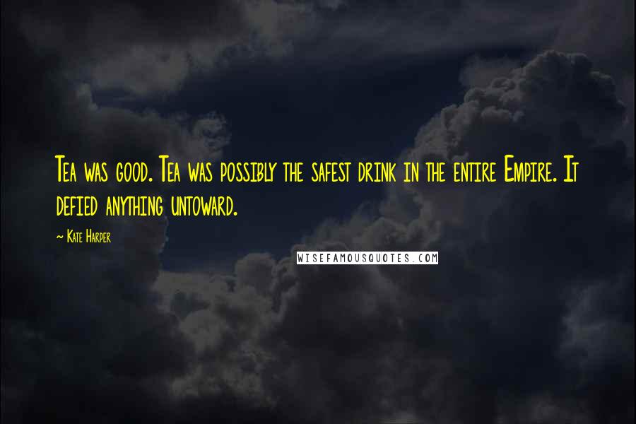Kate Harper Quotes: Tea was good. Tea was possibly the safest drink in the entire Empire. It defied anything untoward.