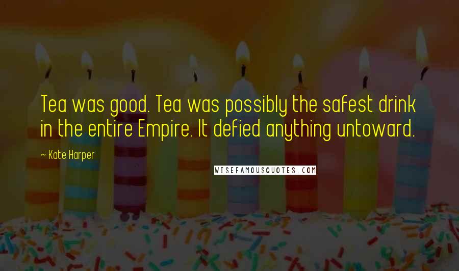 Kate Harper Quotes: Tea was good. Tea was possibly the safest drink in the entire Empire. It defied anything untoward.