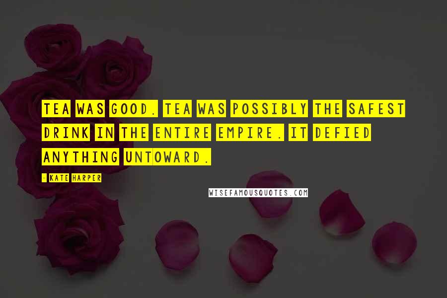 Kate Harper Quotes: Tea was good. Tea was possibly the safest drink in the entire Empire. It defied anything untoward.