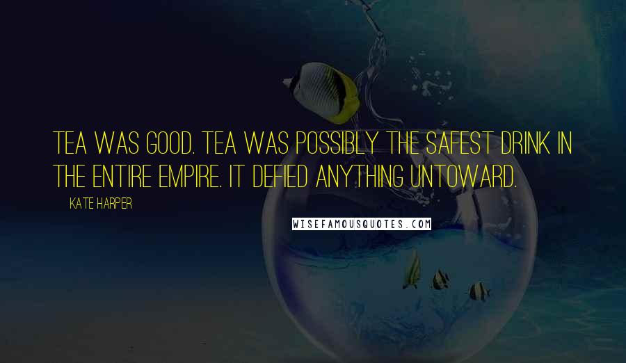 Kate Harper Quotes: Tea was good. Tea was possibly the safest drink in the entire Empire. It defied anything untoward.