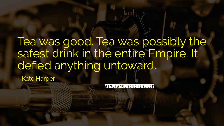 Kate Harper Quotes: Tea was good. Tea was possibly the safest drink in the entire Empire. It defied anything untoward.