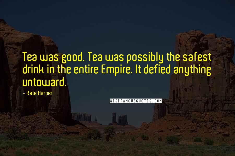 Kate Harper Quotes: Tea was good. Tea was possibly the safest drink in the entire Empire. It defied anything untoward.