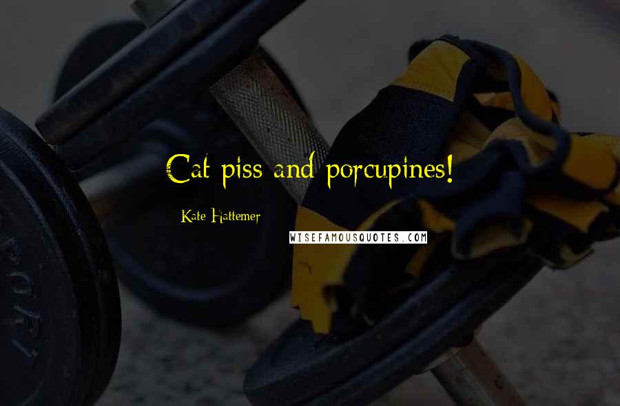Kate Hattemer Quotes: Cat piss and porcupines!