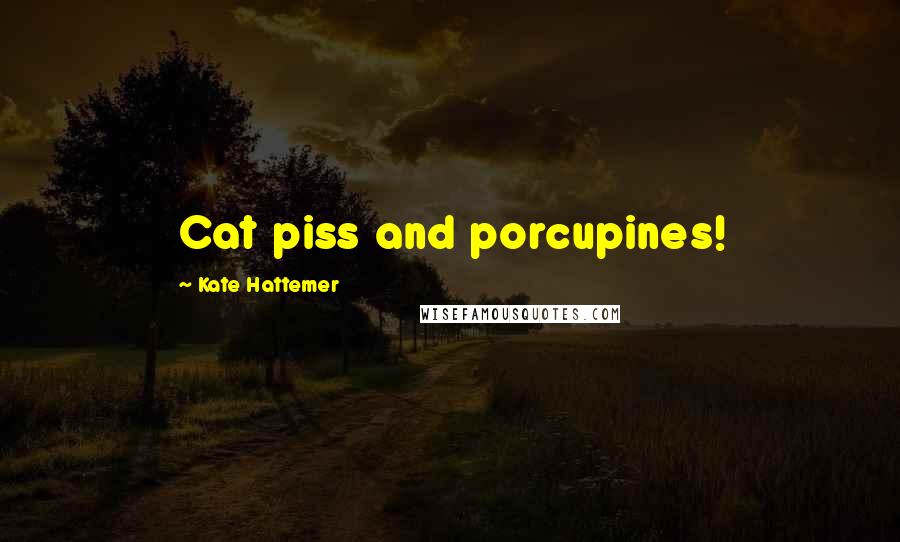 Kate Hattemer Quotes: Cat piss and porcupines!